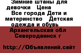 Зимние штаны для девочки › Цена ­ 1 500 - Все города Дети и материнство » Детская одежда и обувь   . Архангельская обл.,Северодвинск г.